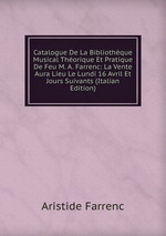 Catalogue De La Bibliothque Musical Thorique Et Pratique De Feu M. A. Farrenc: La Vente Aura Lieu Le Lundi 16 Avril Et Jours Suivants (Italian Edition)