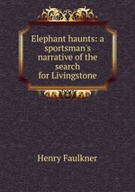 Elephant haunts: a sportsman`s narrative of the search for Livingstone