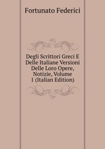 Degli Scrittori Greci E Delle Italiane Versioni Delle Loro Opere, Notizie, Volume 1 (Italian Edition)