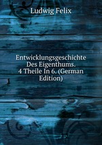 Entwicklungsgeschichte Des Eigenthums. 4 Theile In 6. (German Edition)