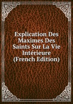 Explication Des Maximes Des Saints Sur La Vie Intrieure (French Edition)