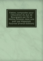 Fables, composes pour l`ducation du duc de Bourgogne par De La Mothe-Fnelon. Avec une prf. par Hippolyte Fournier (French Edition)