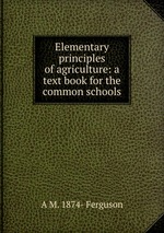 Elementary principles of agriculture: a text book for the common schools