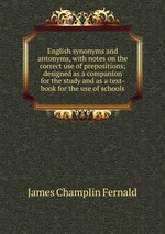 English synonyms and antonyms, with notes on the correct use of prepositions; designed as a companion for the study and as a text-book for the use of schools