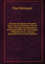 Discours Et Opinions De Jules Ferry: Les Lois Scolaires (Suit Et Fin): Louis Sur L`enseignement Des Jeunes Filles, Sur La Gratuit, L`obligation Et La . Sur Les Questions Scol (French Edition)