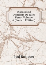 Discours Et Opinions De Jules Ferry, Volume 6 (French Edition)