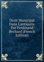 Droit Municipal Dans L`antiquite Par Ferdinand Bechard (French Edition)