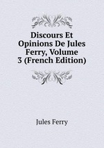 Discours Et Opinions De Jules Ferry, Volume 3 (French Edition)