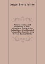 Caravan Journeys and Wanderings in Persia, Afghanistan, Turkistan, and Beloochistan: With Historical Notices of the Countries Lying Between Russia and India