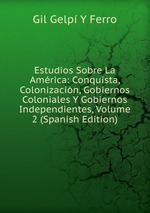 Estudios Sobre La Amrica: Conquista, Colonizacin, Gobiernos Coloniales Y Gobiernos Independientes, Volume 2 (Spanish Edition)