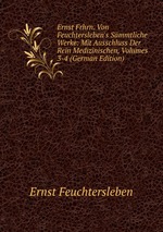 Ernst Frhrn. Von Feuchtersleben`s Smmtliche Werke: Mit Ausschluss Der Rein Medizinischen, Volumes 3-4 (German Edition)