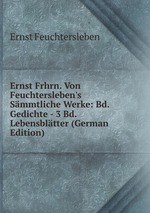 Ernst Frhrn. Von Feuchtersleben`s Smmtliche Werke: Bd. Gedichte - 3 Bd. Lebensbltter (German Edition)