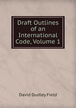 Draft Outlines of an International Code, Volume 1