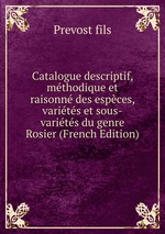 Catalogue descriptif, mthodique et raisonn des espces, varits et sous-varits du genre Rosier (French Edition)