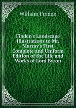 Finden`s Landscape Illustrations to Mr. Murray`s First Complete and Uniform Edition of the Life and Works of Lord Byron