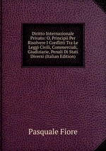 Diritto Internazionale Privato: O, Principii Per Risolvere I Conflitti Tra Le Leggi Civili, Commerciali, Giudiziarie, Penali Di Stati Diversi (Italian Edition)