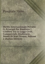 Diritto Internazionale Privato: O, Principii Per Risolvere I Conflitti Tra Le Leggi Civili, Commerciali, Giudiziarie, Penali Di Stati Diversi, Volume 2 (Italian Edition)