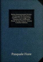 Diritto Internazionale Privato: O, Principii Per Risolvere I Conflitti Tra Le Leggi Civili, Commerciali, Giudiziarie, Penali Di Stati Diversi, Volume 4 (Italian Edition)