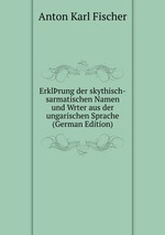 Erklrung der skythisch-sarmatischen Namen und Wrter aus der ungarischen Sprache (German Edition)