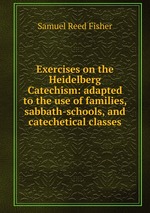 Exercises on the Heidelberg Catechism: adapted to the use of families, sabbath-schools, and catechetical classes