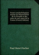 Faune conchyliologique marine du Dpartement de la Gironde et des cotes du sud-ouest de la France (French Edition)