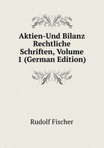 Aktien-Und Bilanz Rechtliche Schriften, Volume 1 (German Edition)