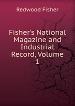 Fisher`s National Magazine and Industrial Record, Volume 1