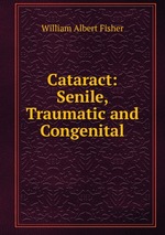 William Albert Fisher Cataract: Senile, Traumatic and Congenital. фото