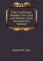 Fish`s Arithmetic Number Two: Oral and Written, Upon the Inductive Method