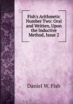 Fish`s Arithmetic Number Two: Oral and Written, Upon the Inductive Method, Issue 2