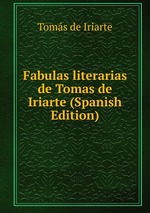 Fabulas literarias de Tomas de Iriarte (Spanish Edition)