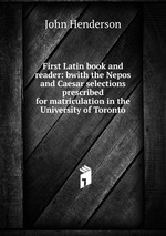First Latin book and reader: bwith the Nepos and Caesar selections prescribed for matriculation in the University of Toronto
