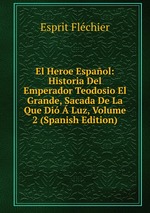 El Heroe Espaol: Historia Del Emperador Teodosio El Grande, Sacada De La Que Di Luz, Volume 2 (Spanish Edition)