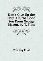 Don`t Give Up the Ship: Or, the Good Son From George Mason, by T. Flint.