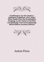 Erzhlungen Aus Der Cholera-Epidemie in Sdtirol, 1855: Nebst Einer Studie ber Die Krankhaften Vorgnge in Der Cholera Und ber Zweckmssige Und Unzweckmssige Heilverfahren (German Edition)