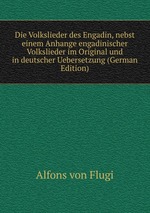 Die Volkslieder des Engadin, nebst einem Anhange engadinischer Volkslieder im Original und in deutscher Uebersetzung (German Edition)