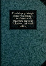 Essai de physiologie positive: appliqu spcialement la mdecine pratique Volume v. 2 (French Edition)