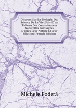 Discours Sur La Biologie: Ou, Science De La Vie; Suivi D`un Tableau Des Connaissances Naturelles Envisages D`aprs Leur Nature Et Leur Filiation (French Edition)