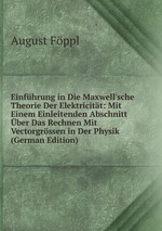 Einfhrung in Die Maxwell`sche Theorie Der Elektricitt: Mit Einem Einleitenden Abschnitt ber Das Rechnen Mit Vectorgrssen in Der Physik (German Edition)