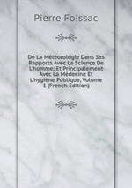 De La Mtorologie Dans Ses Rapports Avec La Science De L`homme: Et Principalement Avec La Mdecine Et L`hygine Publique, Volume 1 (French Edition)