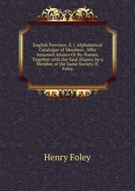 English Province, S. J. Alphabetical Catalogue of Members . Who Assumed Aliases Or By-Names, Together with the Said Aliases, by a Member of the Same Society H. Foley.