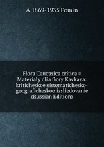 Flora Caucasica critica = Materialy dlia flory Kavkaza: kriticheskoe sistematichesko-geograficheskoe izsliedovanie (Russian Edition)