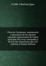 Flora de Catalunya: enumeraci y descripci de les plantes vasculars espontanies de l`antic principat fins avuy conegudes y de les ms importants que s`hi cultiven (Catalan Edition)