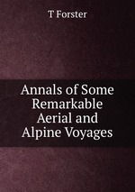 Annals of Some Remarkable Aerial and Alpine Voyages