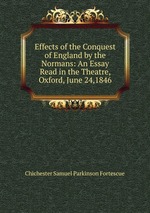 Effects of the Conquest of England by the Normans: An Essay Read in the Theatre, Oxford, June 24,1846