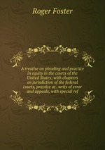 A treatise on pleading and practice in equity in the courts of the United States; with chapters on jurisdiction of the federal courts, practice at . writs of error and appeals, with special ref