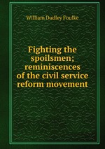 Fighting the spoilsmen; reminiscences of the civil service reform movement