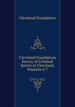 Cleveland Foundation Survey of Criminal Justice in Cleveland, Volumes 4-7