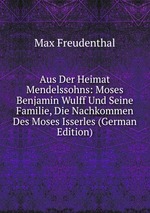 Aus Der Heimat Mendelssohns: Moses Benjamin Wulff Und Seine Familie, Die Nachkommen Des Moses Isserles (German Edition)