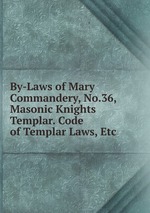 By-Laws of Mary Commandery, No.36, Masonic Knights Templar. Code of Templar Laws, Etc